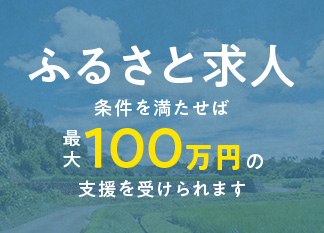 ふるさと求人 条件を満たせば最大100万円の支援を受けられます