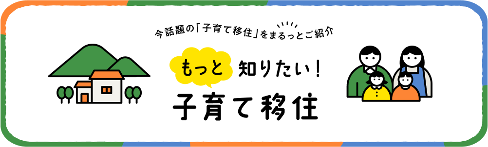 今 話題の「子育て移住」をまるっとご紹介　もっと知りたい！子育て移住