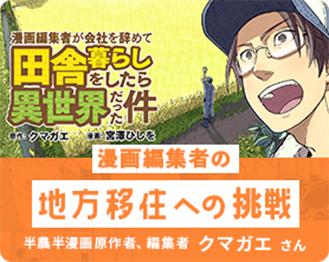 漫画編集者の地方移住への挑戦 半農半漫画原作者、編集者 クマガエさん