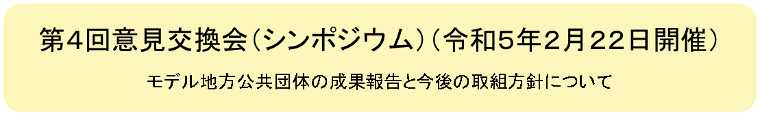 第４回意見交換会（令和５年２月22日開催）モデル地方公共団体の成果報告と今後の取組方針について