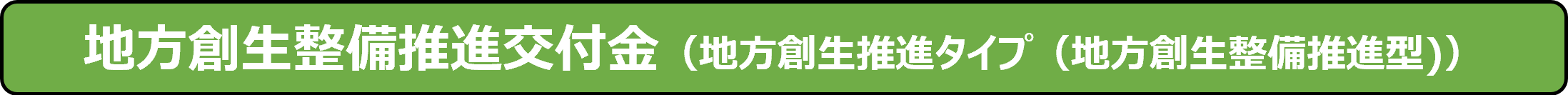 地方創生整備推進交付金（地方創生推進タイプ（地方創生整備推進型)）