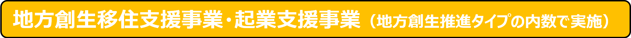 地方創生移住支援事業・起業支援事業（地方創生推進タイプの内数で実施）