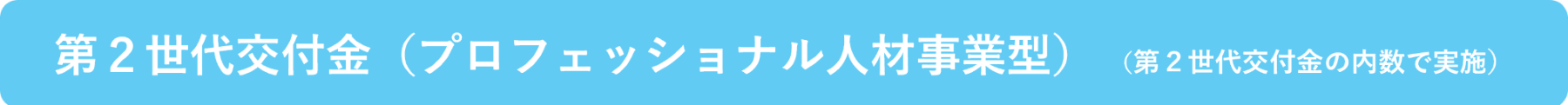第２世代交付金（プロフェッショナル人材事業型） （第２世代交付金の内数で実施）