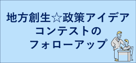地方創生☆政策アイデアコンテストのフォローアップ