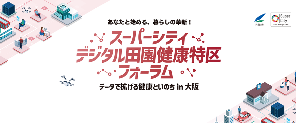 あなたと始める、暮らしの改革！スーパーシティ・デジタル田園健康特区フォーラム データで拡げる健康といのち in 大阪