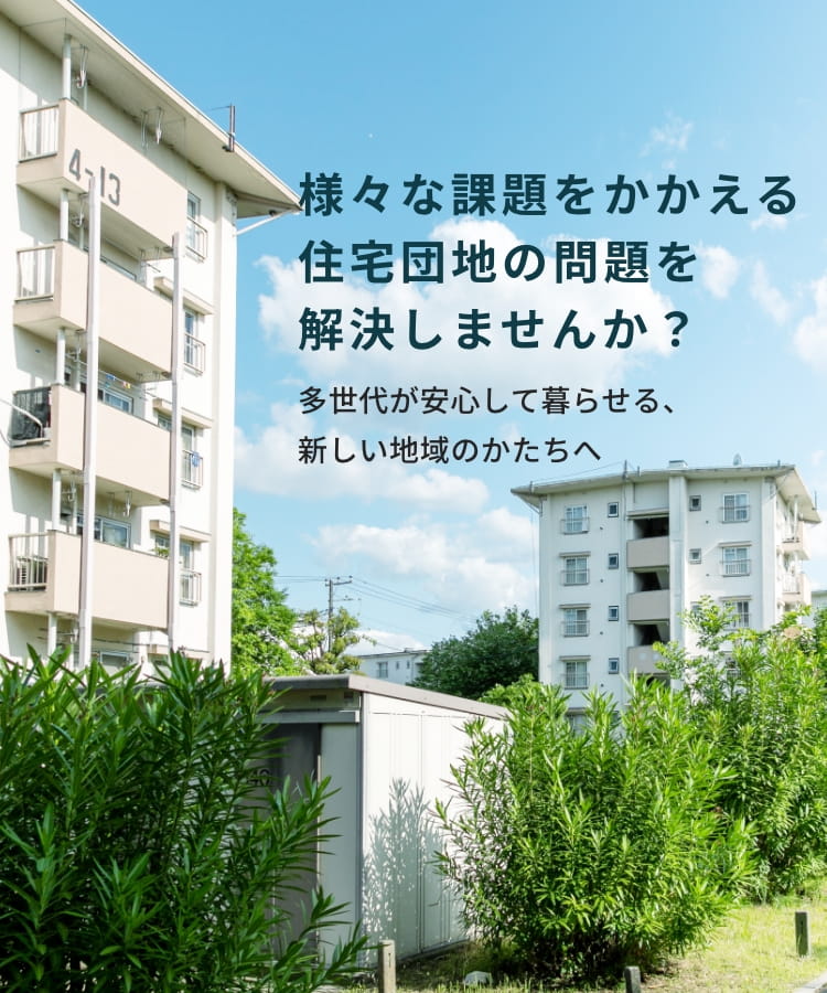 様々な課題をかかえる住宅団地の問題も解決しませんか？ 多世代が安心して暮らせる、新しい地域のかたちへ
