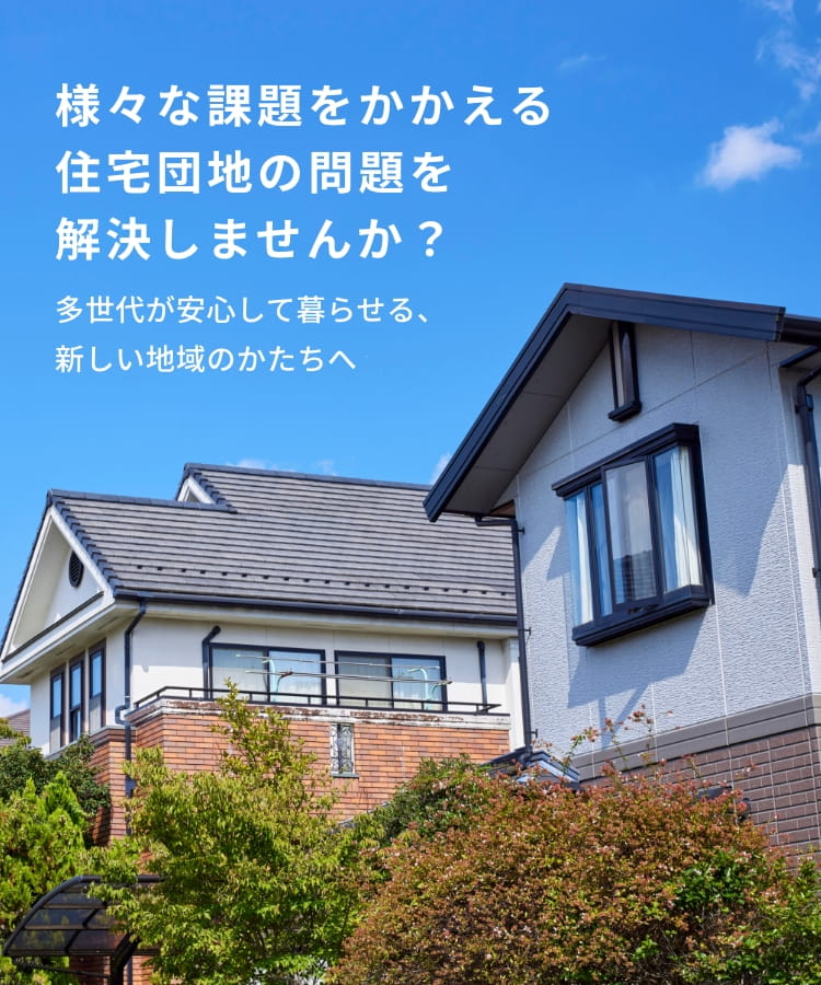 様々な課題をかかえる住宅団地の問題も解決しませんか？ 多世代が安心して暮らせる、新しい地域のかたちへ