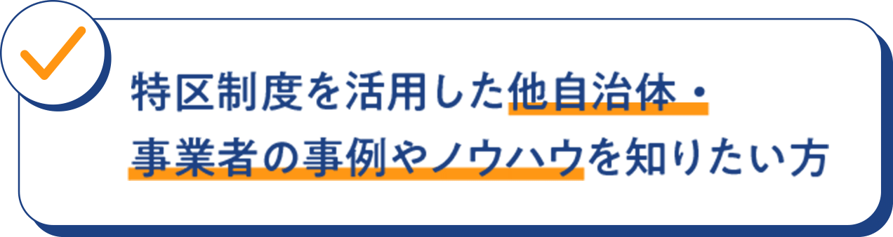 特区制度を活用した 他自治体・事業者の事例 やノウハウを知りたい方